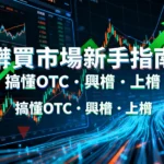 櫃買市場是什麼？一篇搞懂OTC、興櫃、上櫃差別與投資風險-2025新手指南
